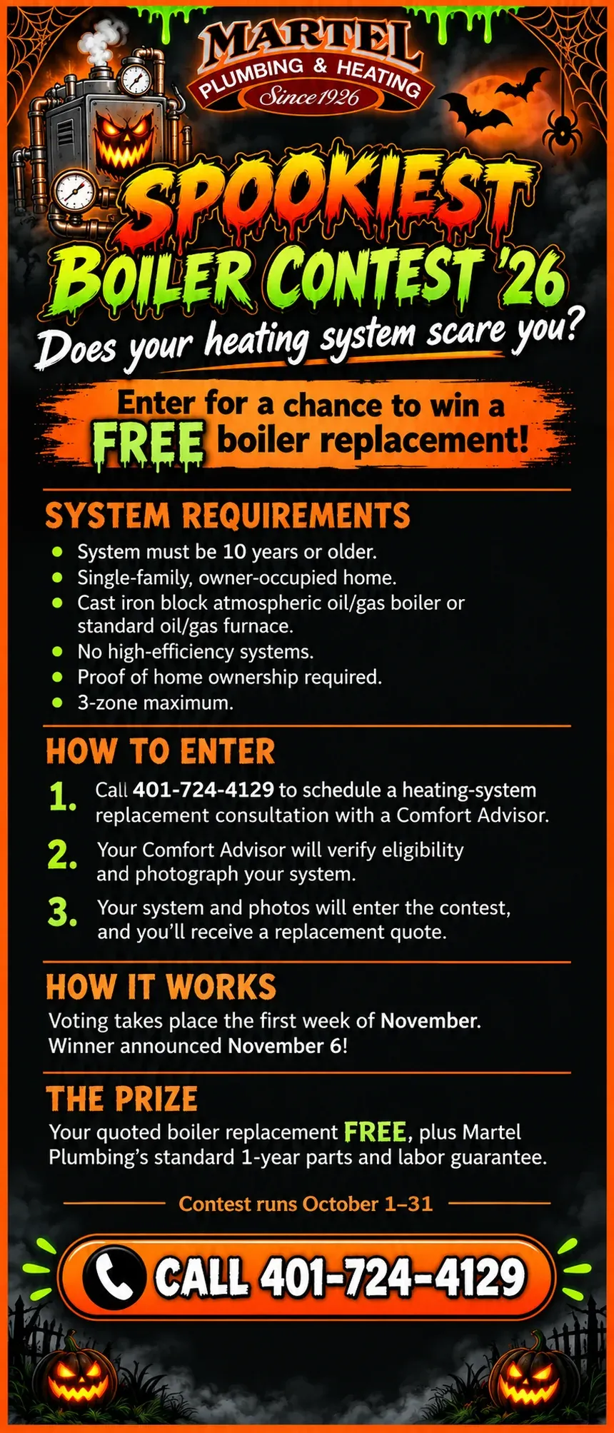 Martel Plumbing & Heating Spookiest Boiler Contest 2026: enter for a chance to win a free boiler replacement. System must be 10 years or older, single-family owner-occupied home, cast iron block atmospheric oil or gas boiler or standard oil or gas furnace, no high-efficiency systems, proof of ownership required, 3-zone maximum. Call 401-724-4129 to schedule a consultation. Voting the first week of November, winner announced November 6. Contest runs October 1 to 31.